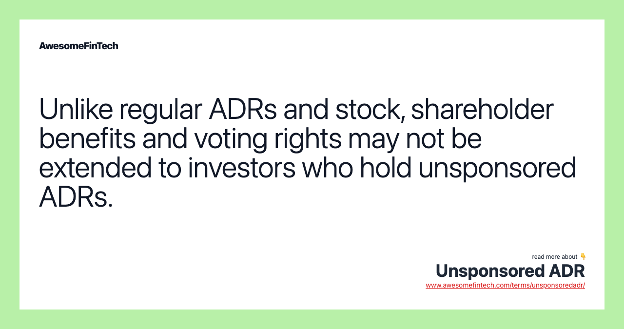 Unlike regular ADRs and stock, shareholder benefits and voting rights may not be extended to investors who hold unsponsored ADRs.