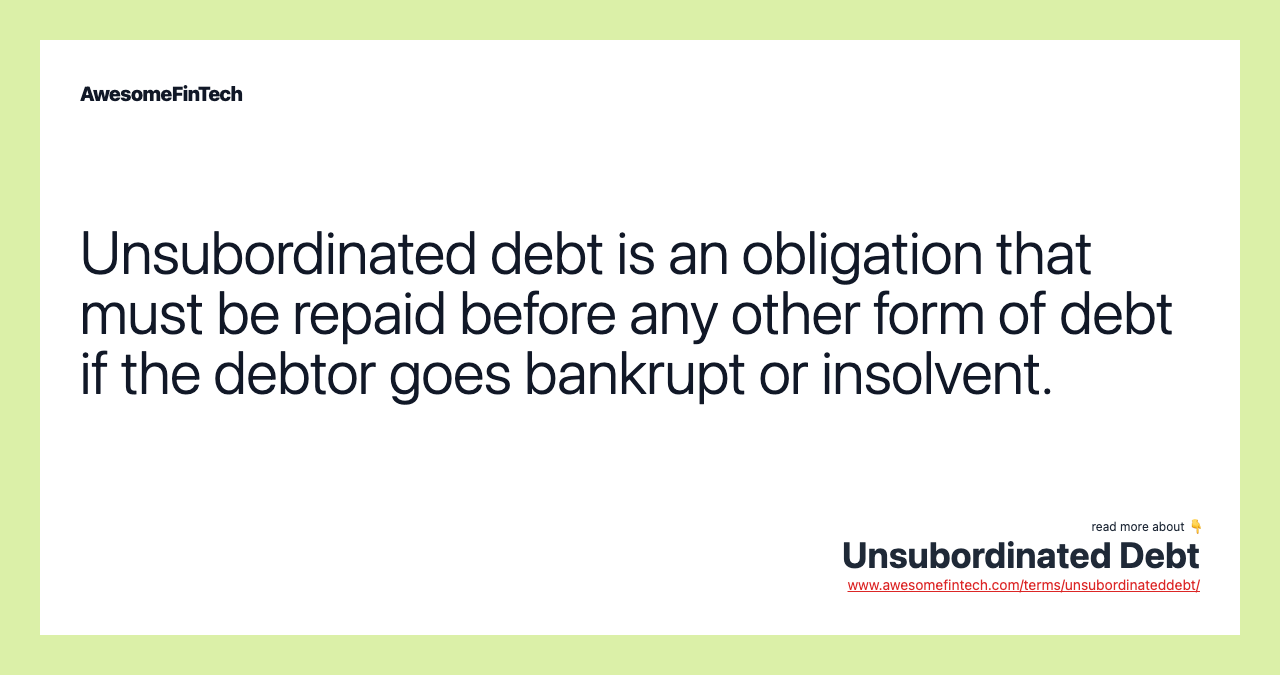 Unsubordinated debt is an obligation that must be repaid before any other form of debt if the debtor goes bankrupt or insolvent.