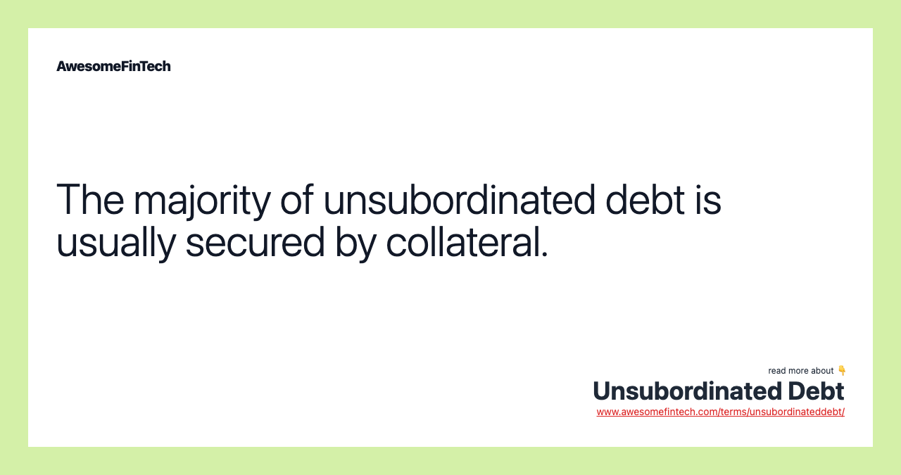 The majority of unsubordinated debt is usually secured by collateral.