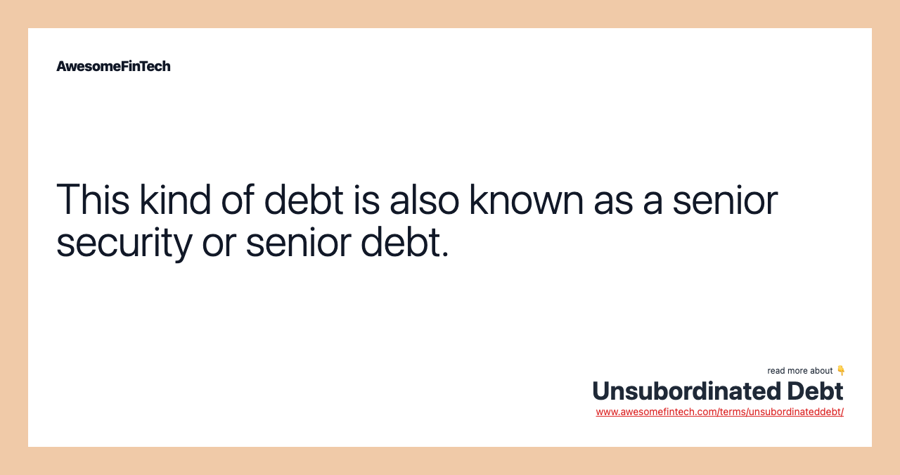 This kind of debt is also known as a senior security or senior debt.