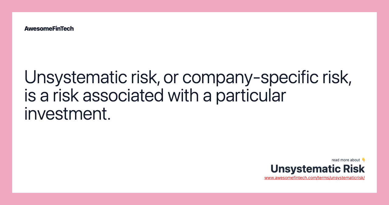 Unsystematic risk, or company-specific risk, is a risk associated with a particular investment.