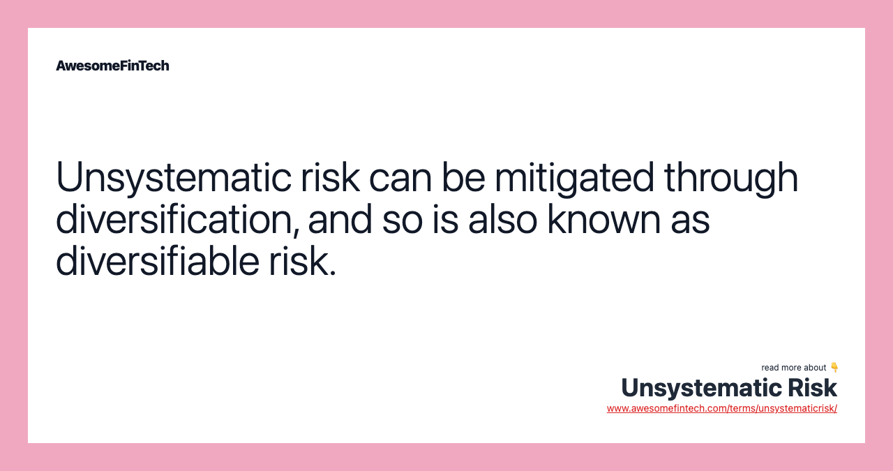 Unsystematic risk can be mitigated through diversification, and so is also known as diversifiable risk.