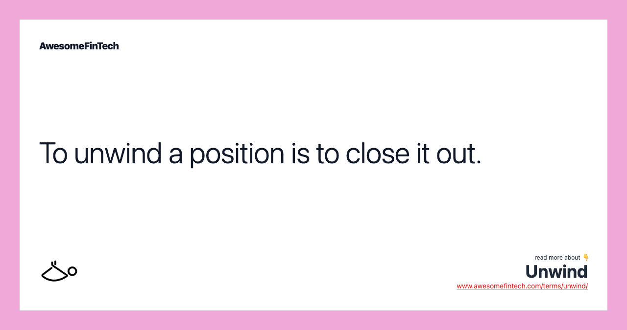 To unwind a position is to close it out.