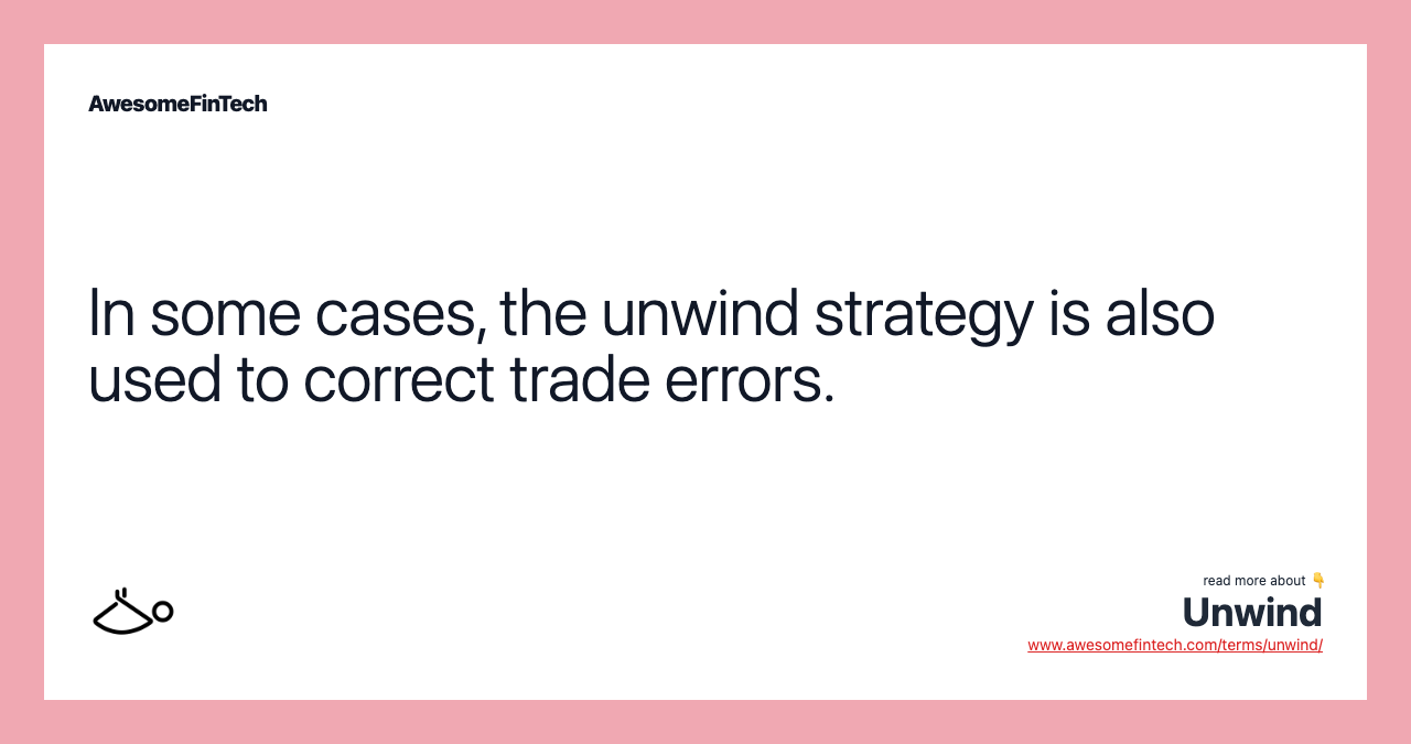 In some cases, the unwind strategy is also used to correct trade errors.
