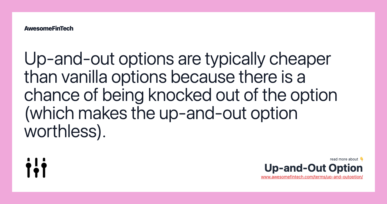 Up-and-out options are typically cheaper than vanilla options because there is a chance of being knocked out of the option (which makes the up-and-out option worthless).