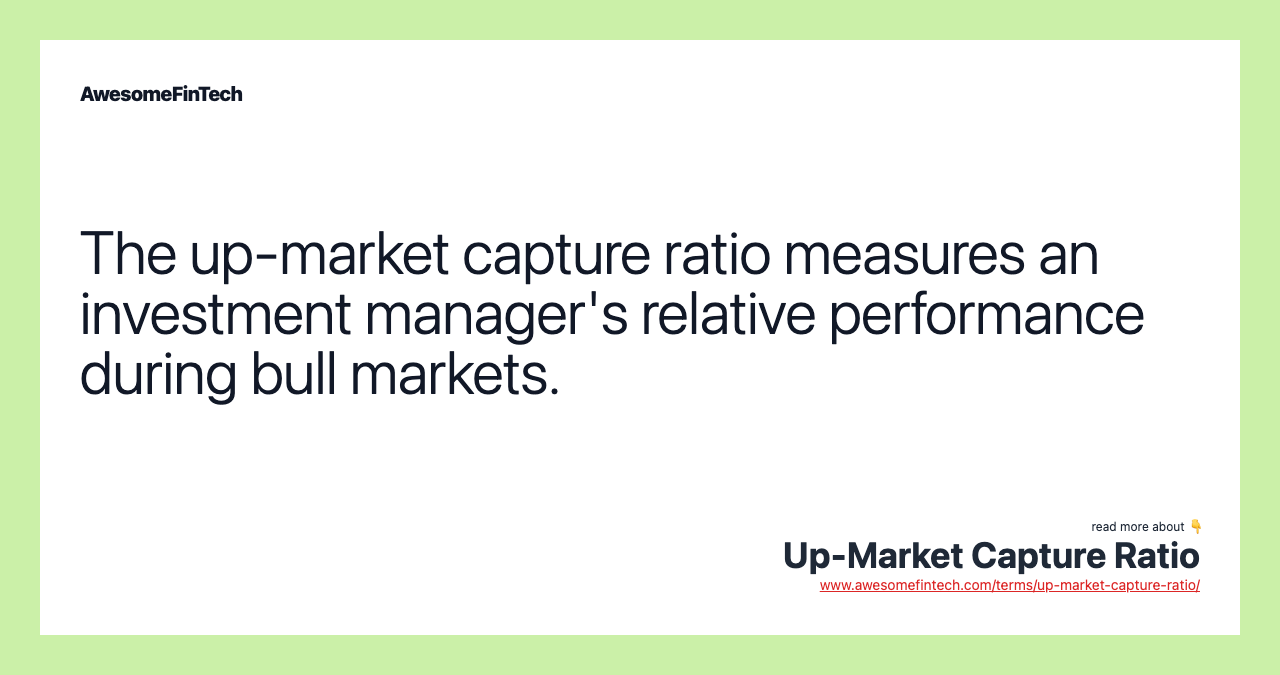 The up-market capture ratio measures an investment manager's relative performance during bull markets.