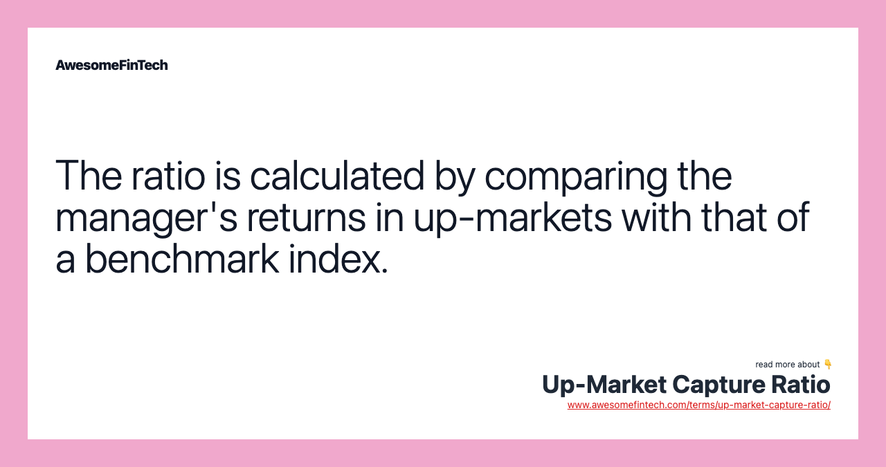 The ratio is calculated by comparing the manager's returns in up-markets with that of a benchmark index.