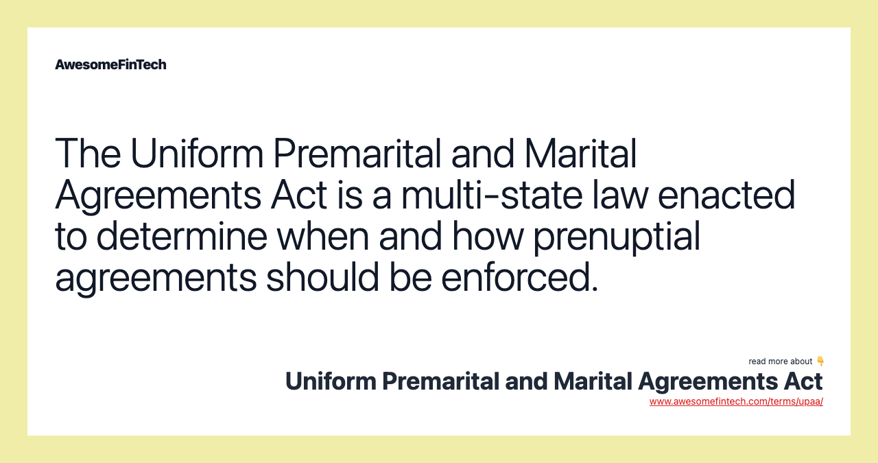 The Uniform Premarital and Marital Agreements Act is a multi-state law enacted to determine when and how prenuptial agreements should be enforced.