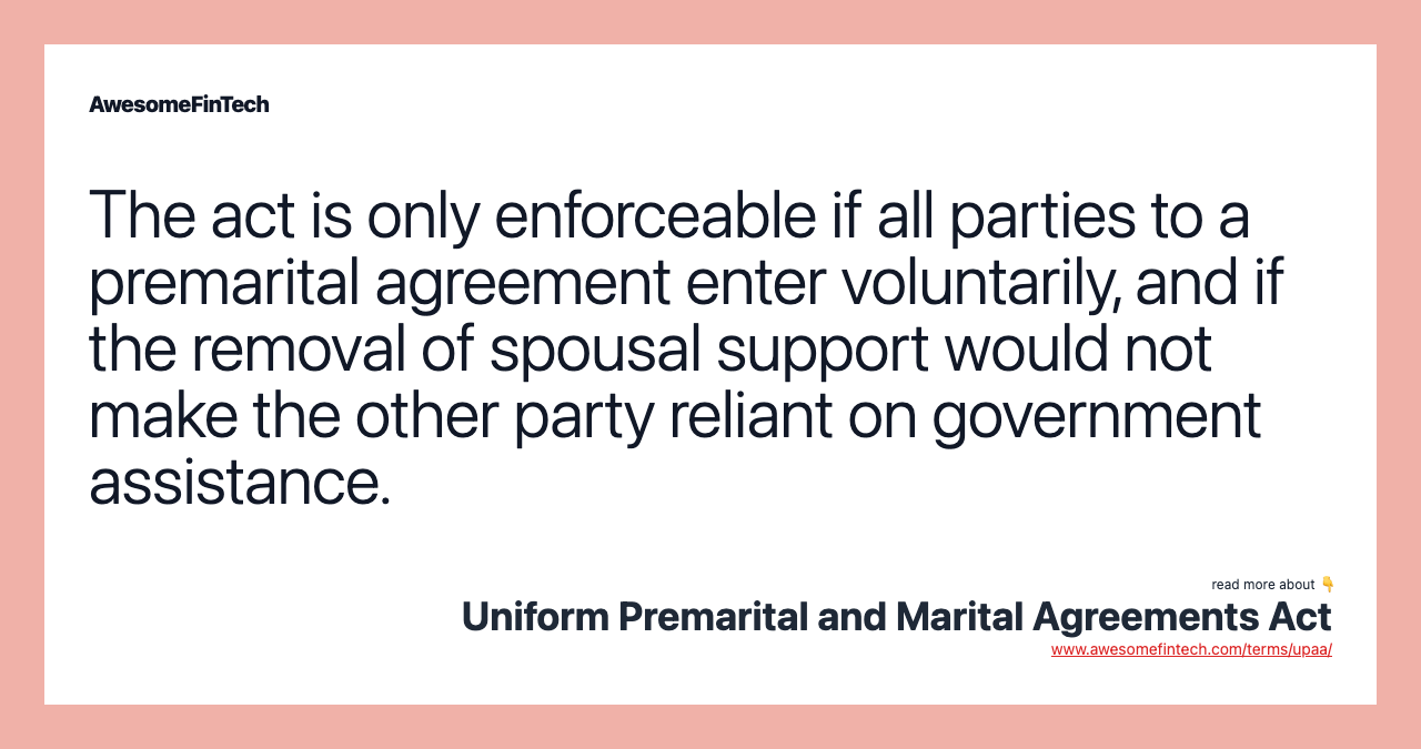 The act is only enforceable if all parties to a premarital agreement enter voluntarily, and if the removal of spousal support would not make the other party reliant on government assistance.