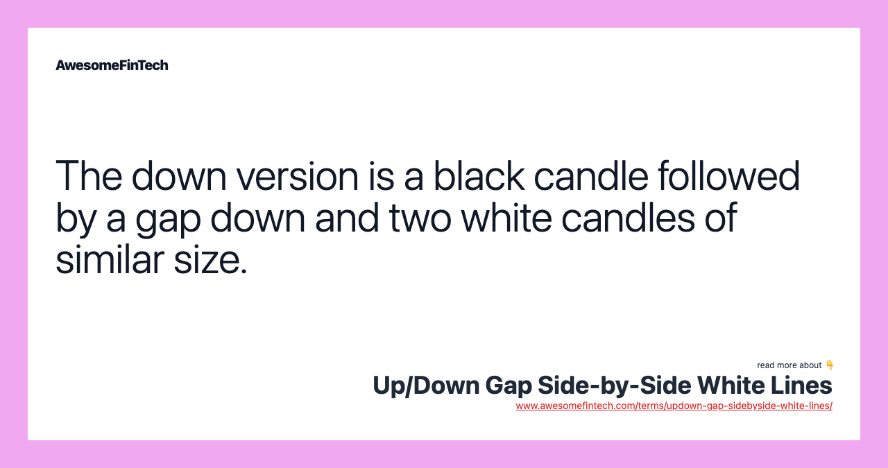 The down version is a black candle followed by a gap down and two white candles of similar size.