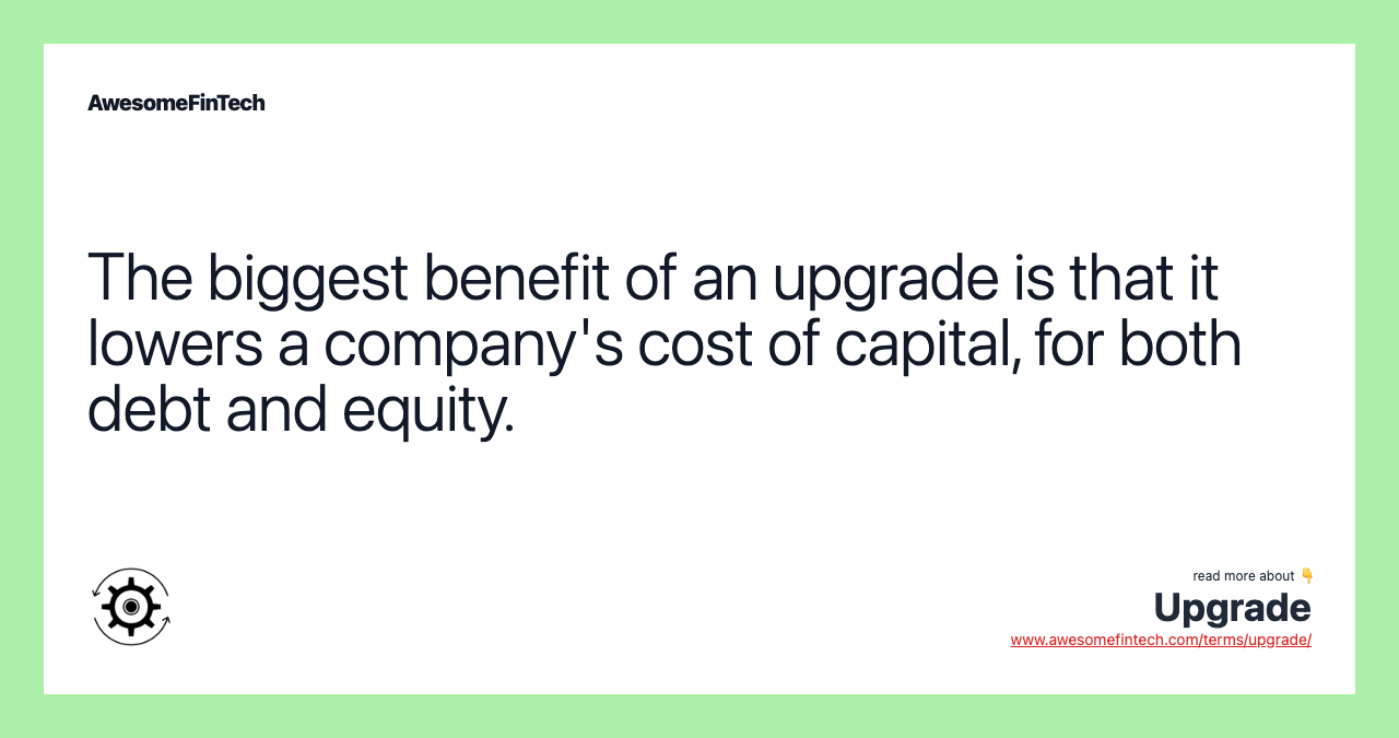The biggest benefit of an upgrade is that it lowers a company's cost of capital, for both debt and equity.