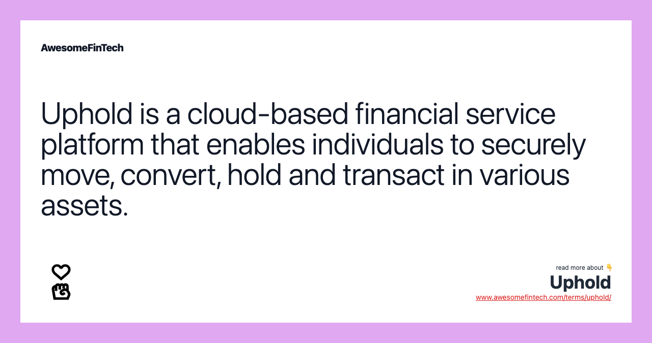 Uphold is a cloud-based financial service platform that enables individuals to securely move, convert, hold and transact in various assets.