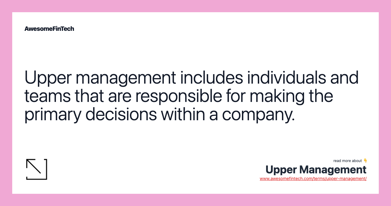Upper management includes individuals and teams that are responsible for making the primary decisions within a company.