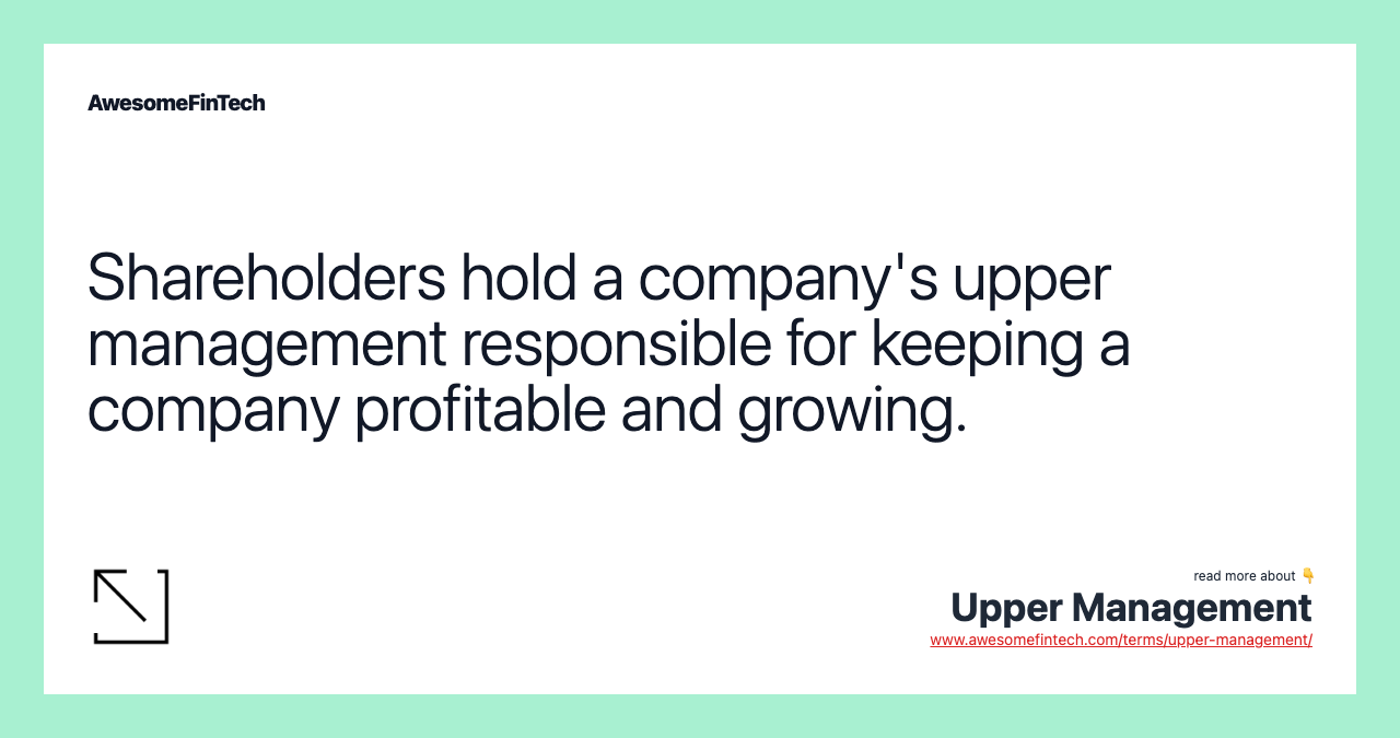 Shareholders hold a company's upper management responsible for keeping a company profitable and growing.