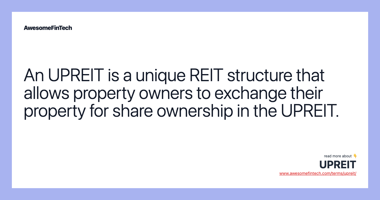 An UPREIT is a unique REIT structure that allows property owners to exchange their property for share ownership in the UPREIT.