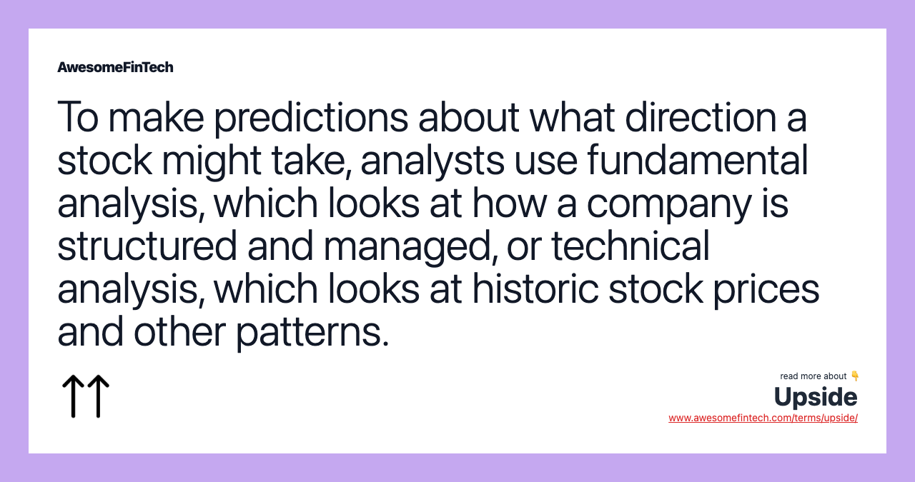 To make predictions about what direction a stock might take, analysts use fundamental analysis, which looks at how a company is structured and managed, or technical analysis, which looks at historic stock prices and other patterns.