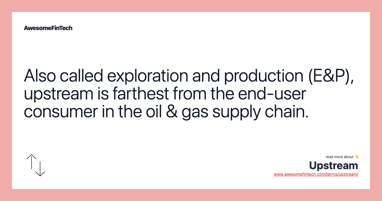 Also called exploration and production (E&P), upstream is farthest from the end-user consumer in the oil & gas supply chain.
