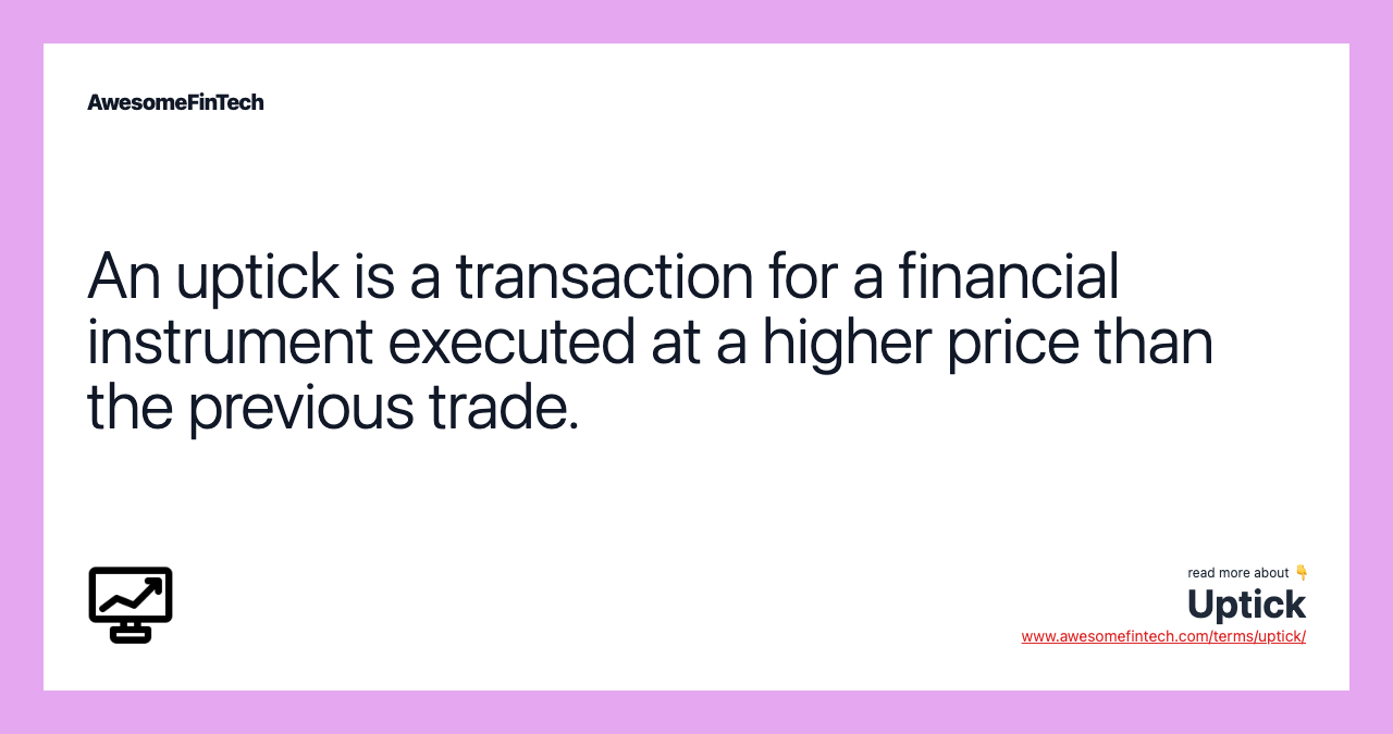 An uptick is a transaction for a financial instrument executed at a higher price than the previous trade.