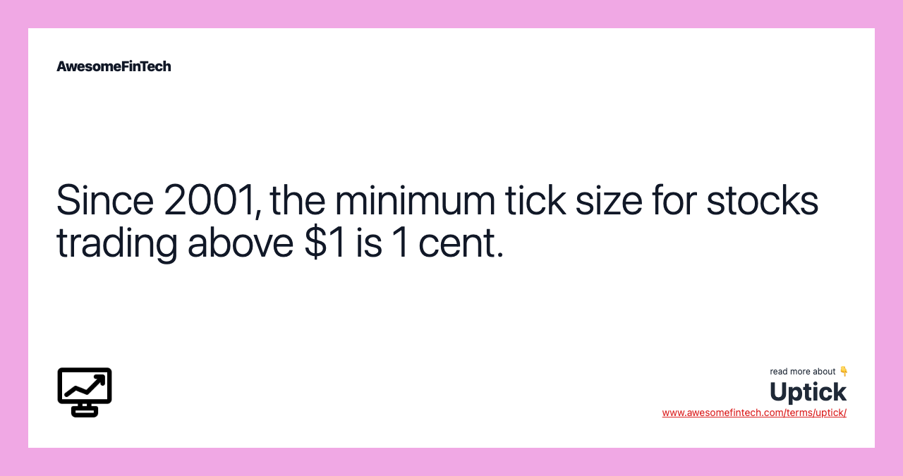 Since 2001, the minimum tick size for stocks trading above $1 is 1 cent.