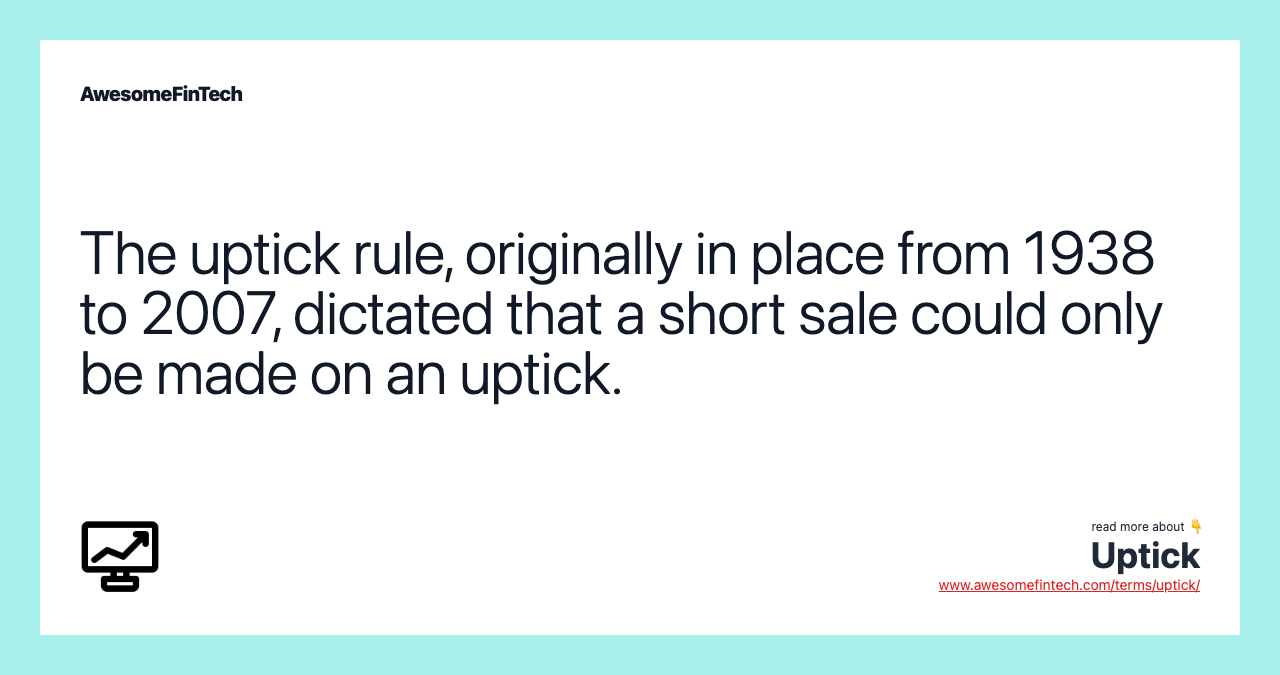 The uptick rule, originally in place from 1938 to 2007, dictated that a short sale could only be made on an uptick.