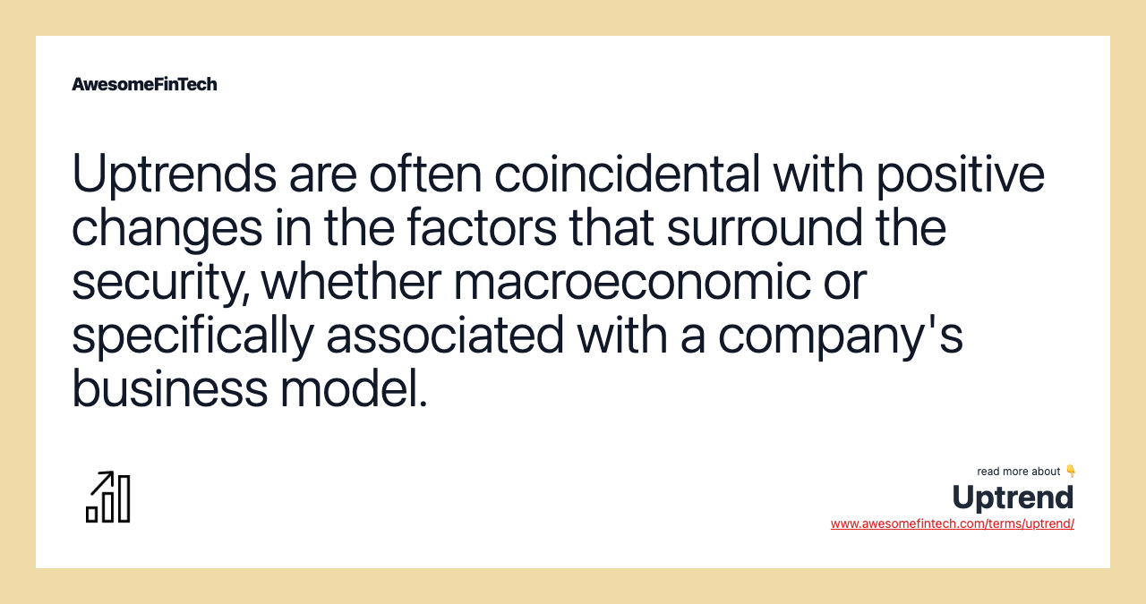 Uptrends are often coincidental with positive changes in the factors that surround the security, whether macroeconomic or specifically associated with a company's business model.