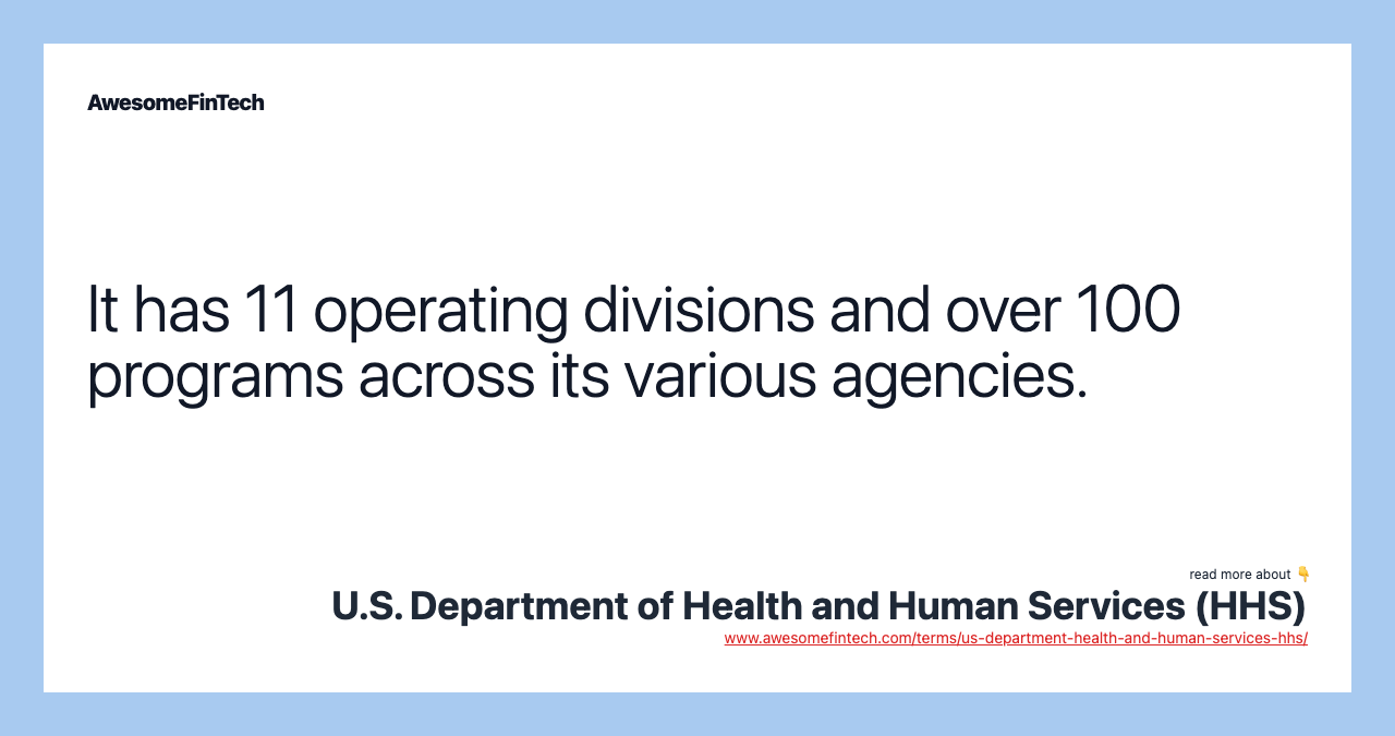 It has 11 operating divisions and over 100 programs across its various agencies.