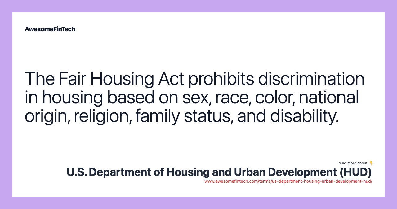 The Fair Housing Act prohibits discrimination in housing based on sex, race, color, national origin, religion, family status, and disability.