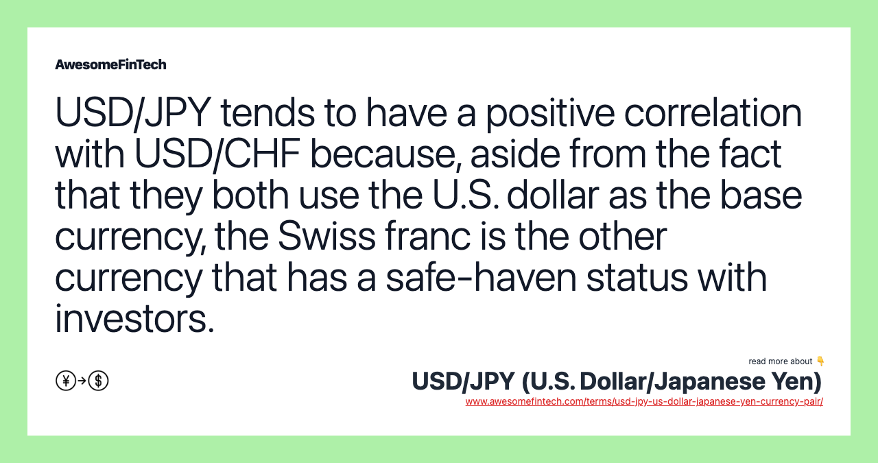 USD/JPY tends to have a positive correlation with USD/CHF because, aside from the fact that they both use the U.S. dollar as the base currency, the Swiss franc is the other currency that has a safe-haven status with investors.