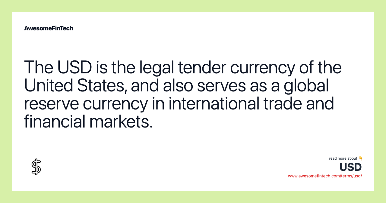 The USD is the legal tender currency of the United States, and also serves as a global reserve currency in international trade and financial markets.