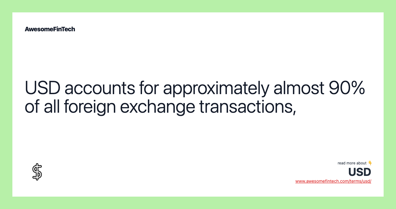 USD accounts for approximately almost 90% of all foreign exchange transactions,