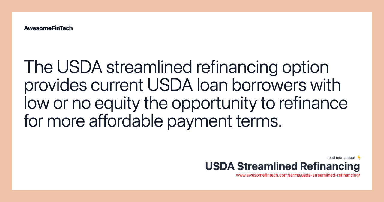 The USDA streamlined refinancing option provides current USDA loan borrowers with low or no equity the opportunity to refinance for more affordable payment terms.
