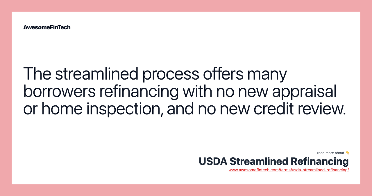 The streamlined process offers many borrowers refinancing with no new appraisal or home inspection, and no new credit review.
