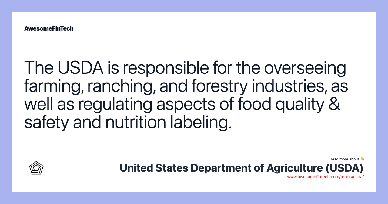 The USDA is responsible for the overseeing farming, ranching, and forestry industries, as well as regulating aspects of food quality & safety and nutrition labeling.