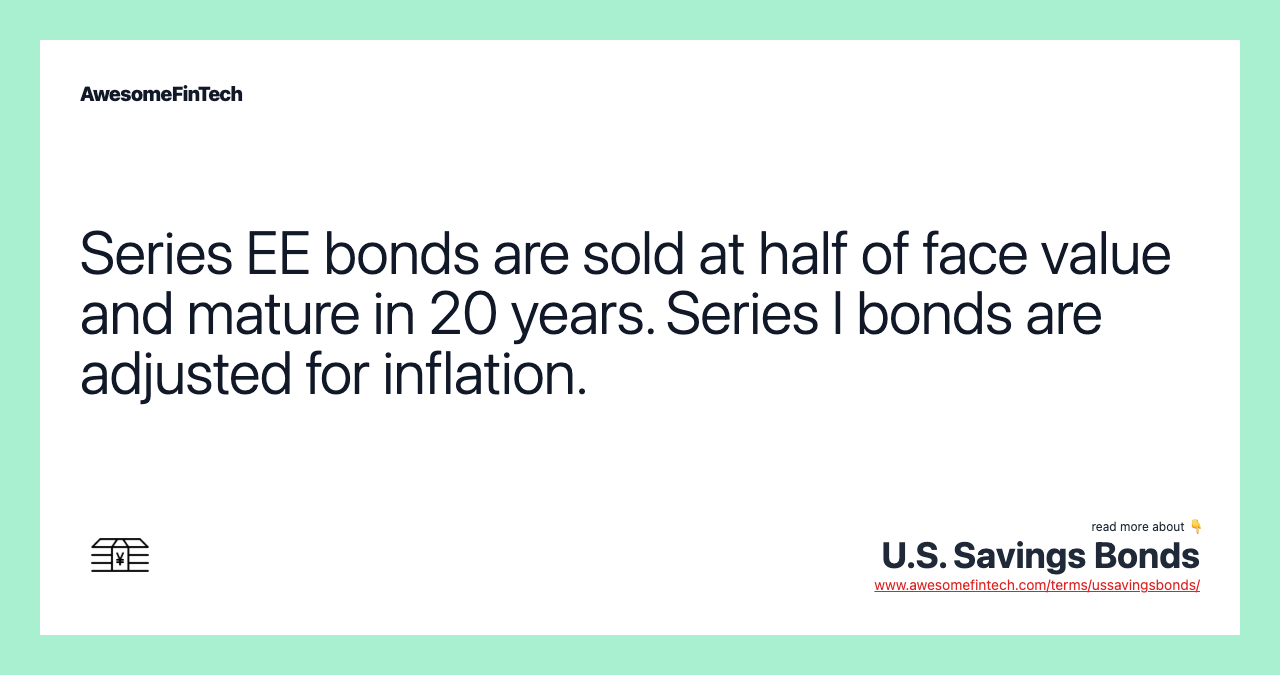 Series EE bonds are sold at half of face value and mature in 20 years. Series I bonds are adjusted for inflation.