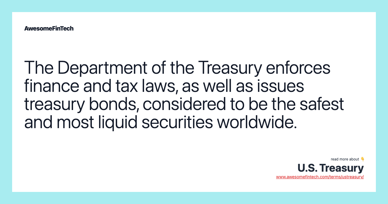 The Department of the Treasury enforces finance and tax laws, as well as issues treasury bonds, considered to be the safest and most liquid securities worldwide.
