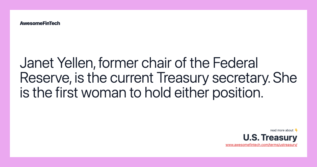 Janet Yellen, former chair of the Federal Reserve, is the current Treasury secretary. She is the first woman to hold either position.