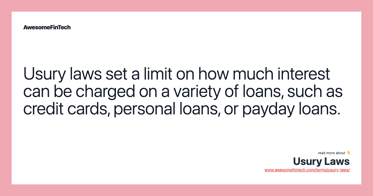 Usury laws set a limit on how much interest can be charged on a variety of loans, such as credit cards, personal loans, or payday loans.