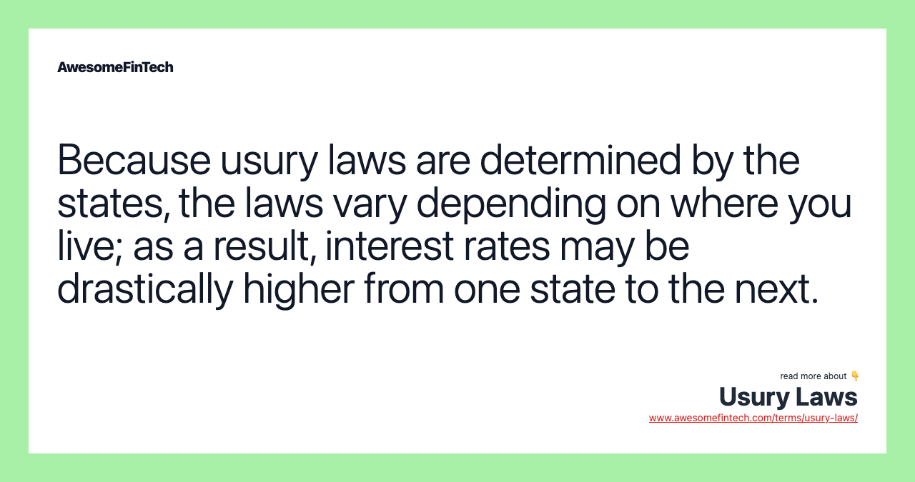 Because usury laws are determined by the states, the laws vary depending on where you live; as a result, interest rates may be drastically higher from one state to the next.