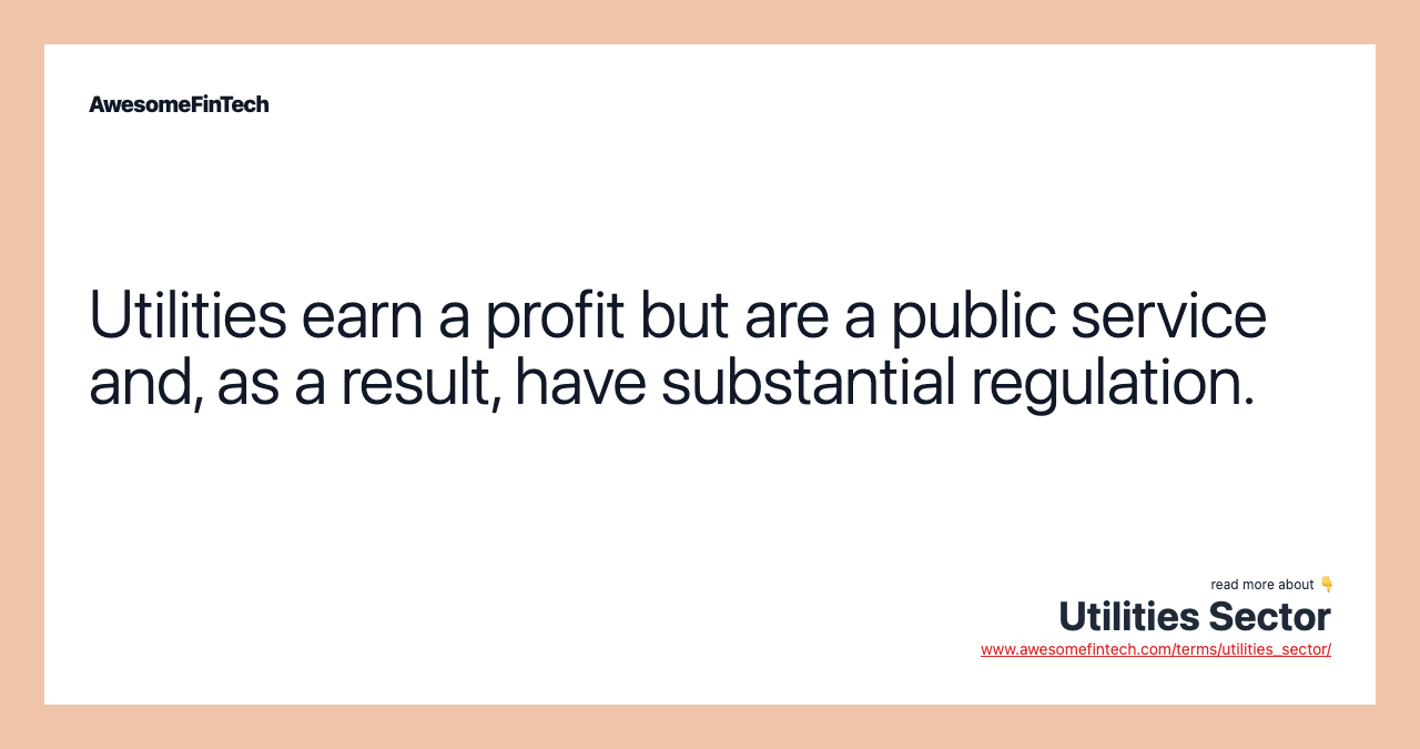 Utilities earn a profit but are a public service and, as a result, have substantial regulation.