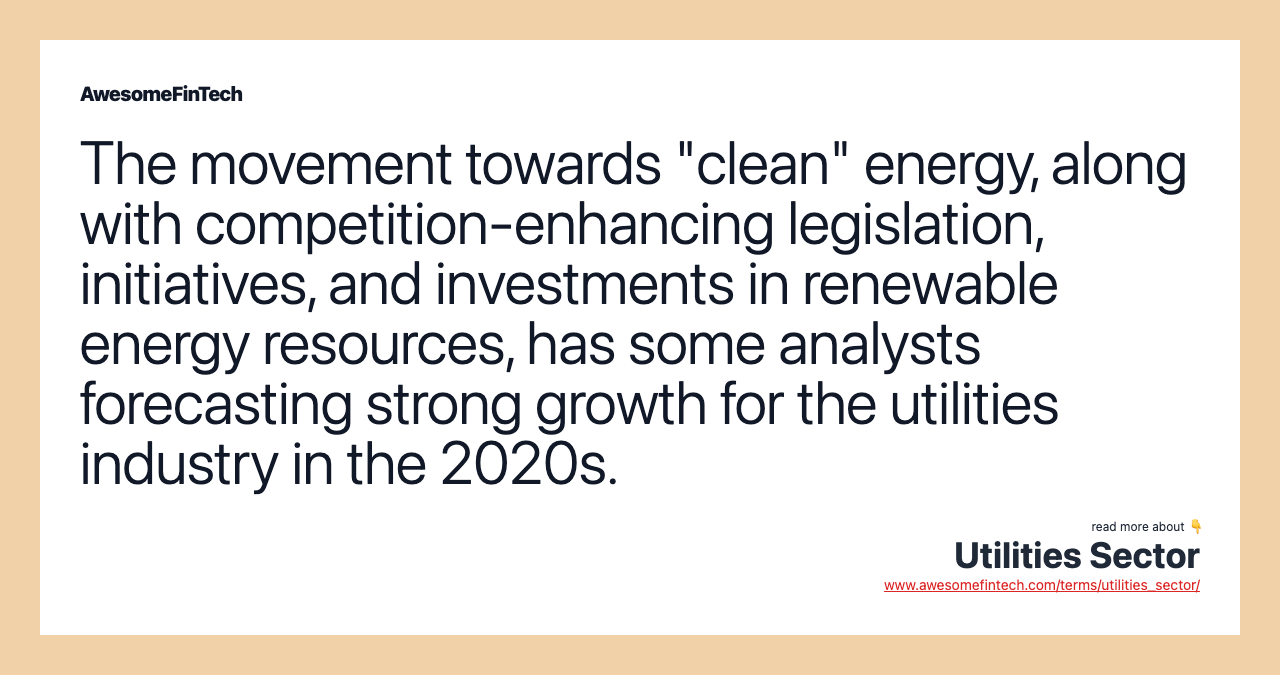 The movement towards "clean" energy, along with competition-enhancing legislation, initiatives, and investments in renewable energy resources, has some analysts forecasting strong growth for the utilities industry in the 2020s.