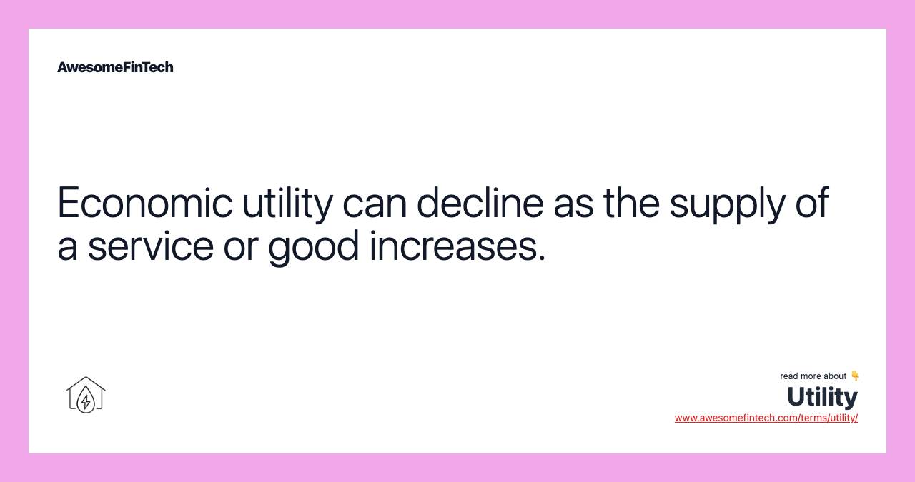 Economic utility can decline as the supply of a service or good increases.