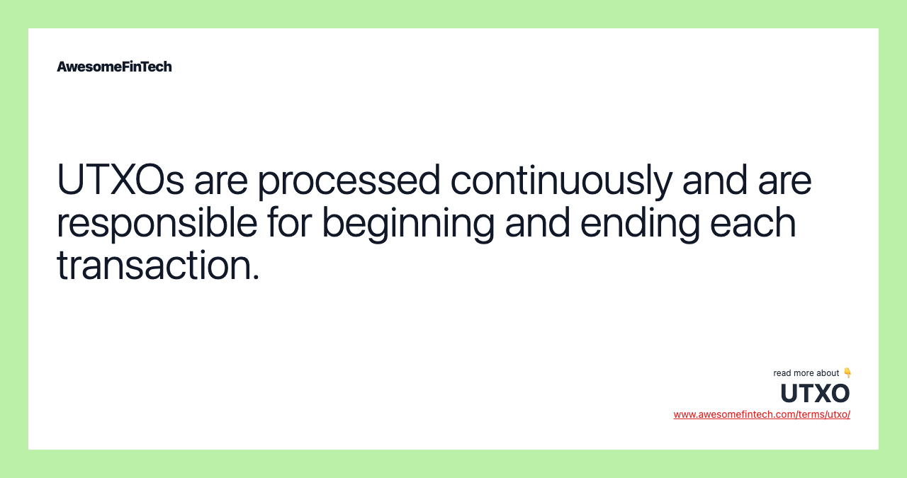 UTXOs are processed continuously and are responsible for beginning and ending each transaction.