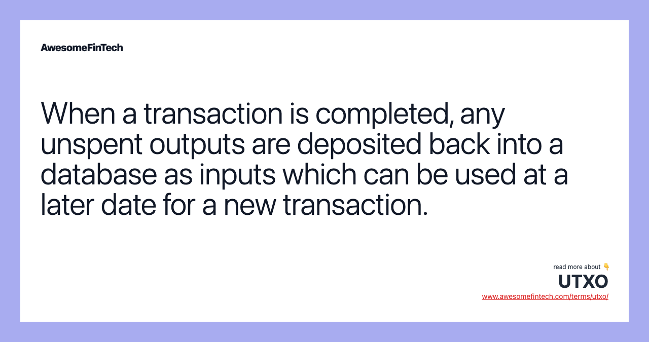 When a transaction is completed, any unspent outputs are deposited back into a database as inputs which can be used at a later date for a new transaction.