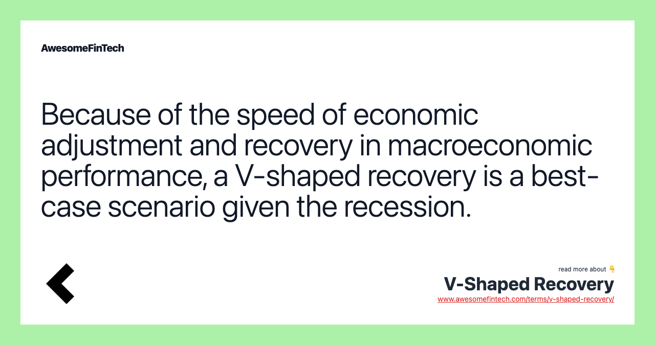 Because of the speed of economic adjustment and recovery in macroeconomic performance, a V-shaped recovery is a best-case scenario given the recession.