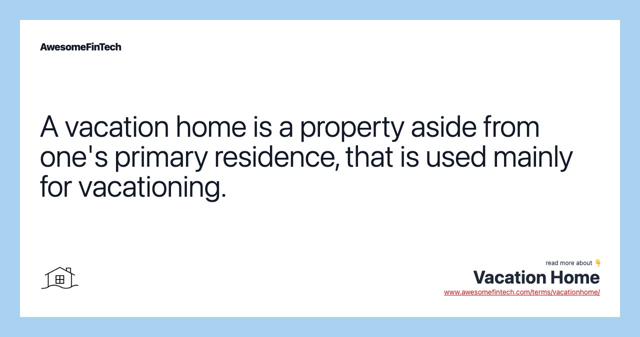 A vacation home is a property aside from one's primary residence, that is used mainly for vacationing.