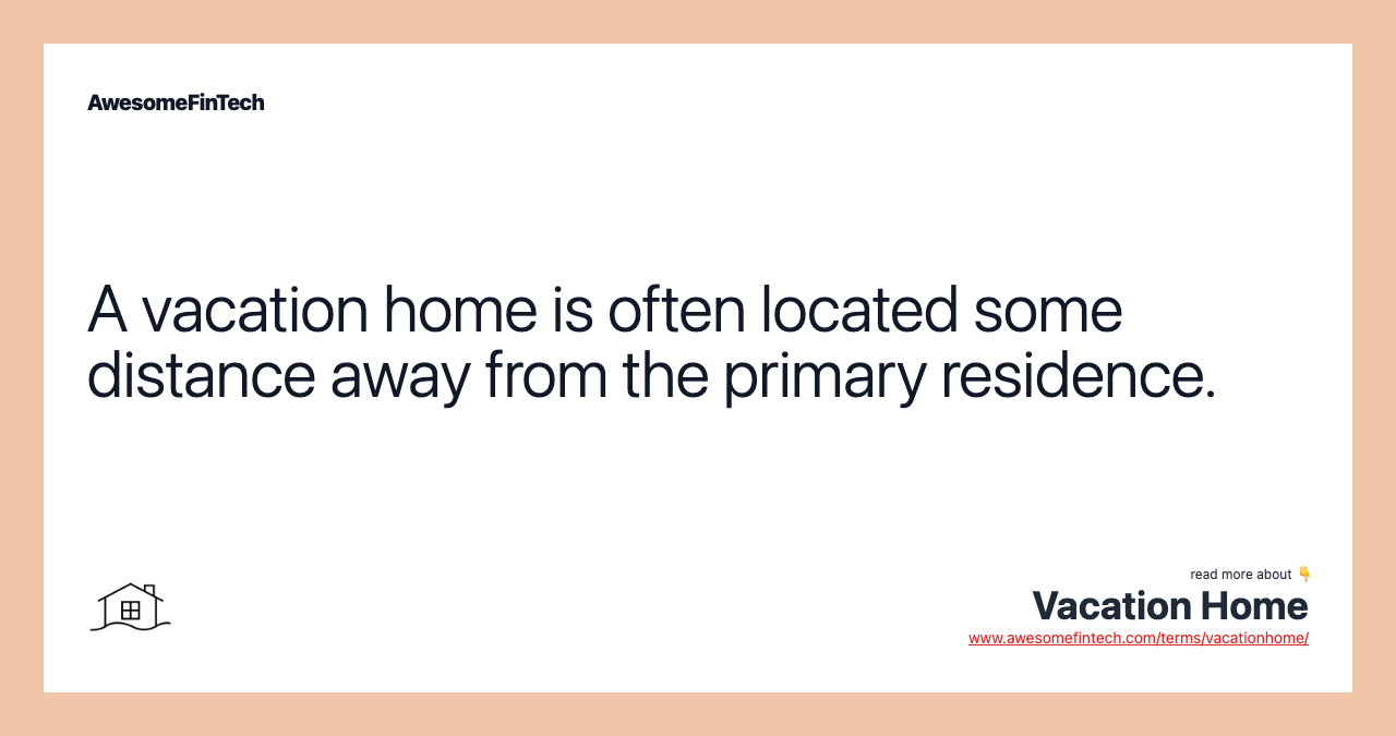 A vacation home is often located some distance away from the primary residence.