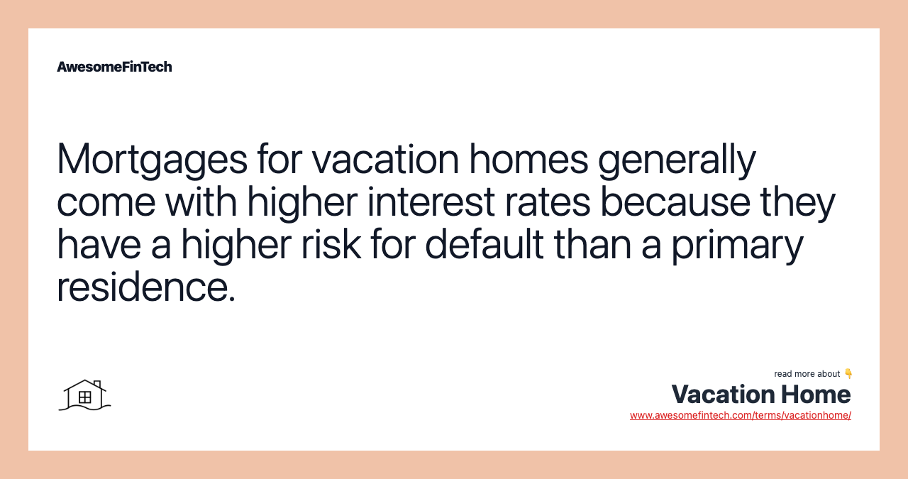 Mortgages for vacation homes generally come with higher interest rates because they have a higher risk for default than a primary residence.