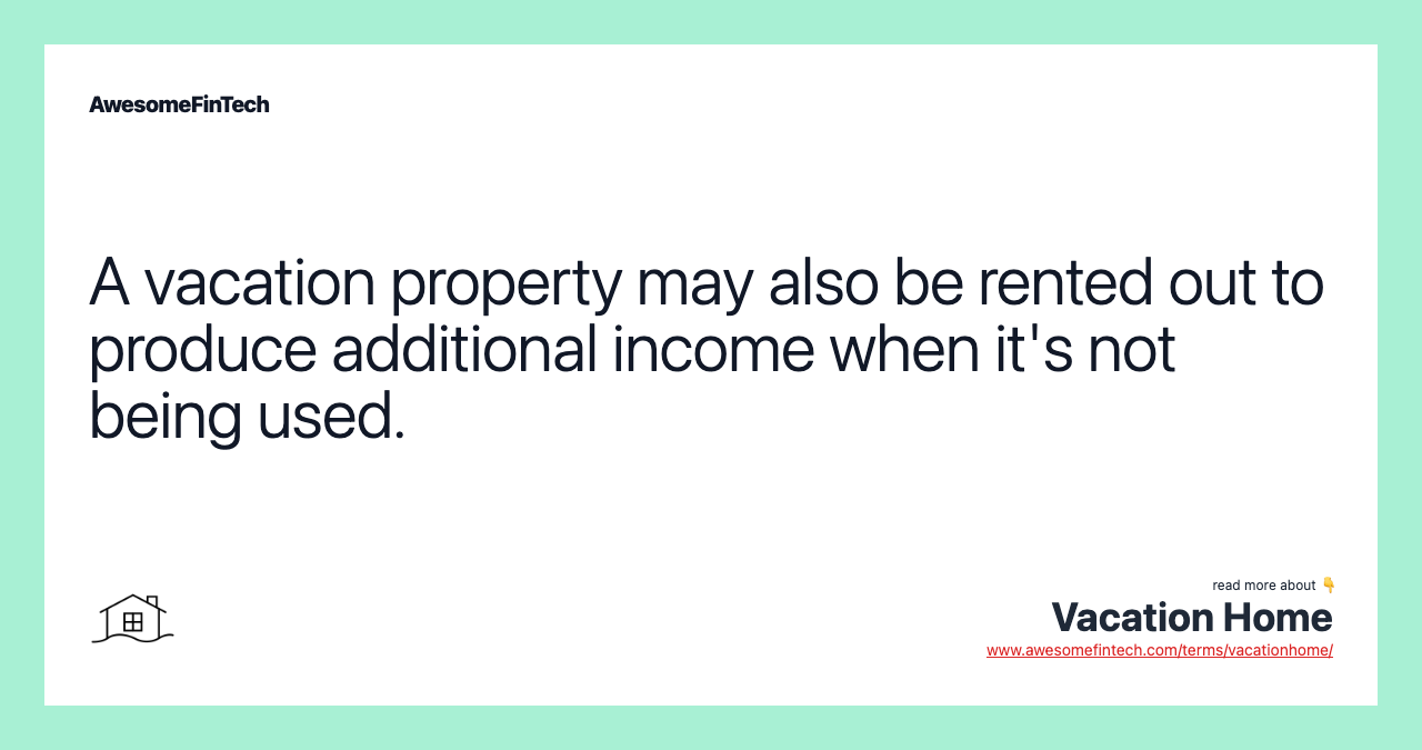 A vacation property may also be rented out to produce additional income when it's not being used.