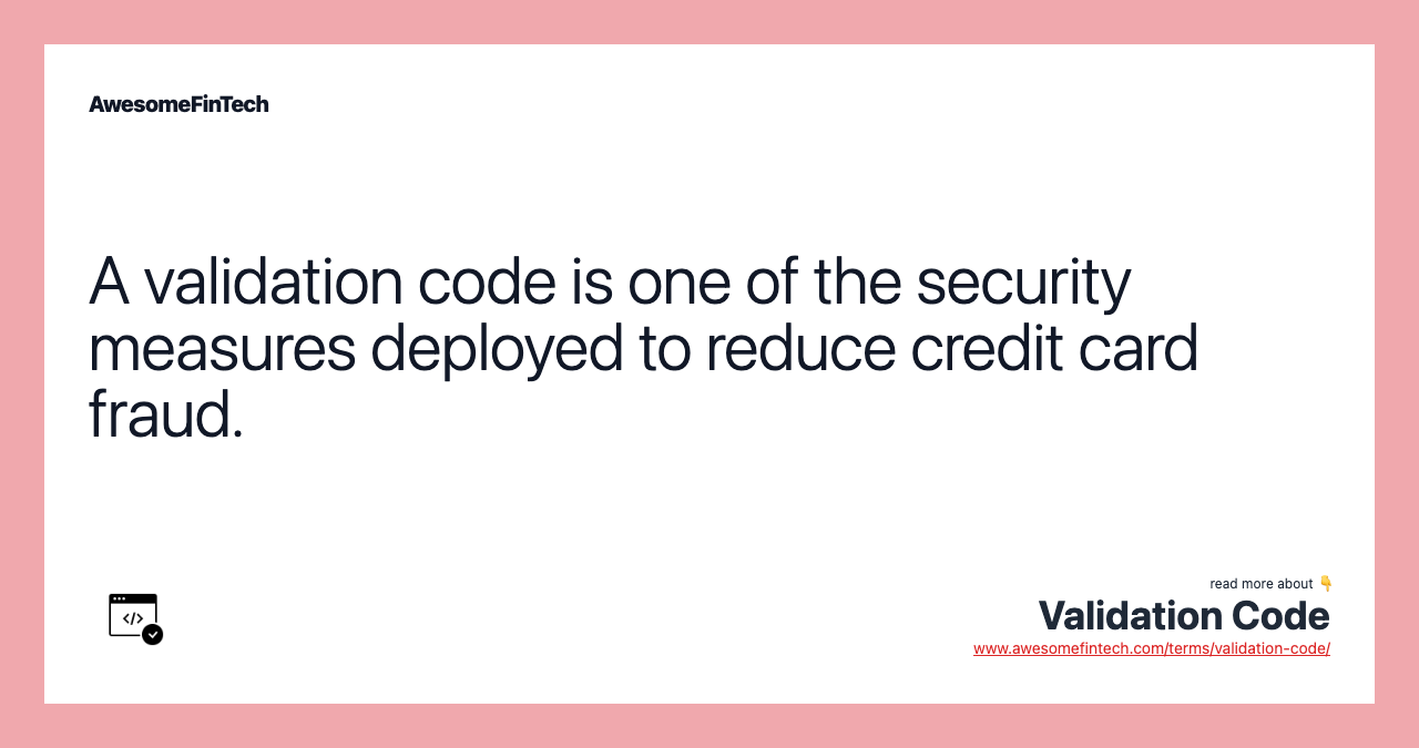 A validation code is one of the security measures deployed to reduce credit card fraud.