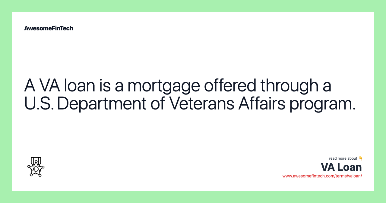 A VA loan is a mortgage offered through a U.S. Department of Veterans Affairs program.